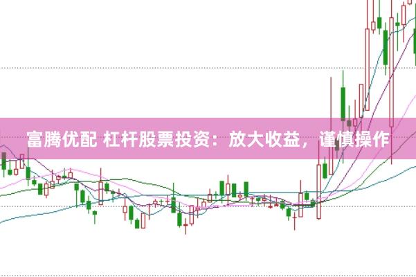 富腾优配 杠杆股票投资：放大收益，谨慎操作