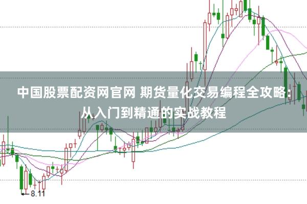 中国股票配资网官网 期货量化交易编程全攻略：从入门到精通的实战教程