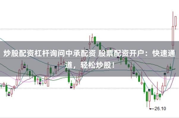 炒股配资杠杆询问中承配资 股票配资开户：快速通道，轻松炒股！