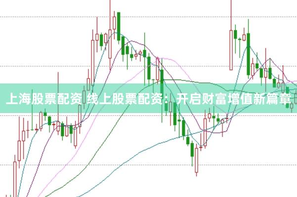 上海股票配资 线上股票配资：开启财富增值新篇章