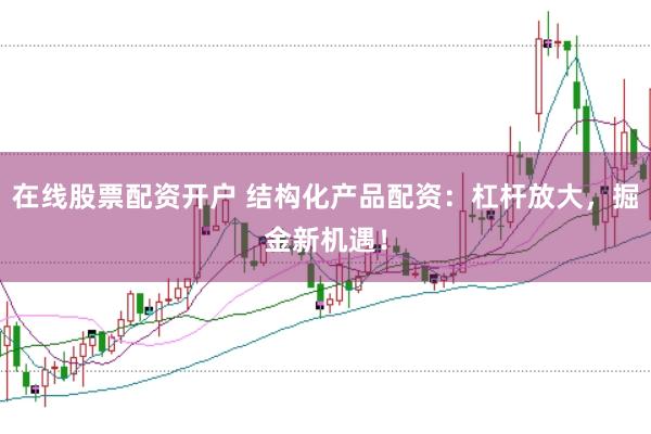 在线股票配资开户 结构化产品配资：杠杆放大，掘金新机遇！