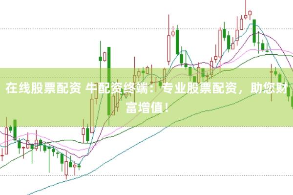 在线股票配资 牛配资终端：专业股票配资，助您财富增值！