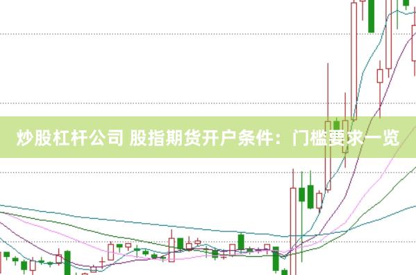 炒股杠杆公司 股指期货开户条件：门槛要求一览