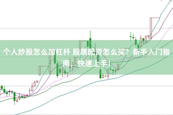 个人炒股怎么加杠杆 股票配资怎么买？新手入门指南，快速上手！