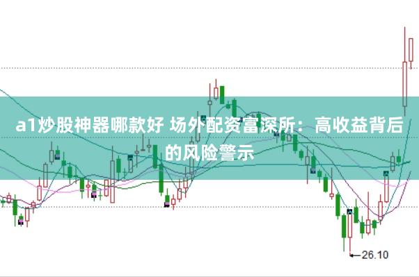 a1炒股神器哪款好 场外配资富深所：高收益背后的风险警示