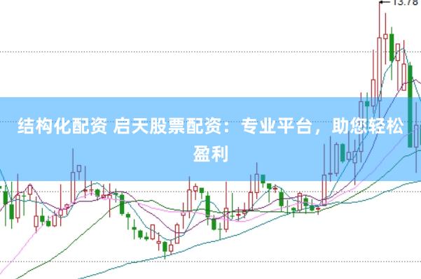 结构化配资 启天股票配资：专业平台，助您轻松盈利