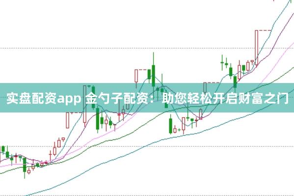 实盘配资app 金勺子配资：助您轻松开启财富之门