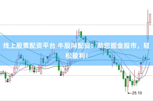 线上股票配资平台 牛股网配资：助您掘金股市，轻松盈利！
