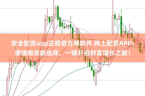 安全配资app正规官方网软件 网上配资APP：便捷融资新选择，一键开启财富增长之旅！