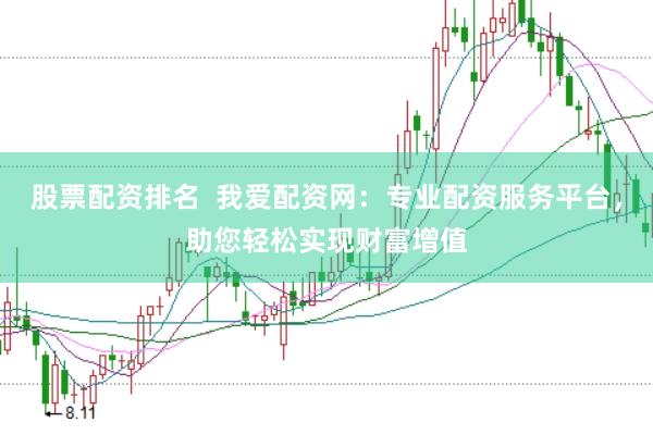 股票配资排名  我爱配资网：专业配资服务平台，助您轻松实现财富增值