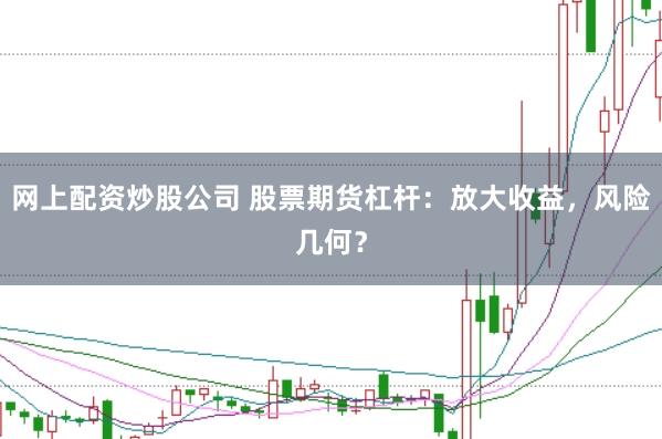 网上配资炒股公司 股票期货杠杆：放大收益，风险几何？