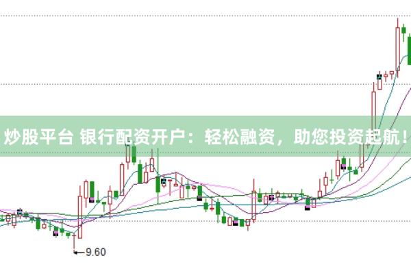炒股平台 银行配资开户：轻松融资，助您投资起航！