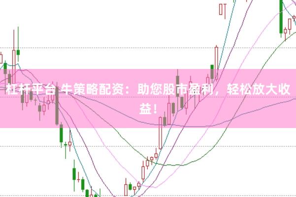 杠杆平台 牛策略配资：助您股市盈利，轻松放大收益！