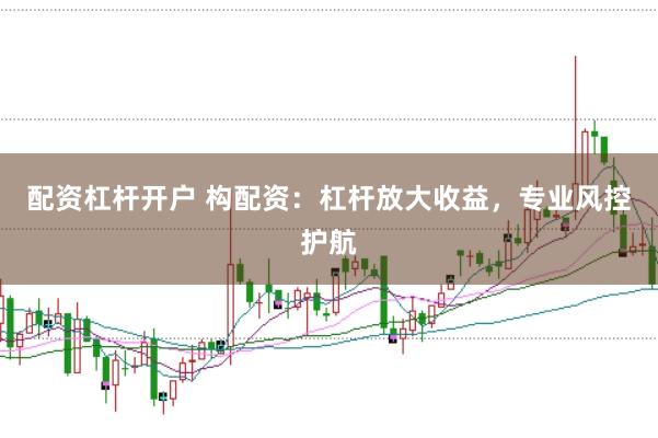 配资杠杆开户 构配资：杠杆放大收益，专业风控护航