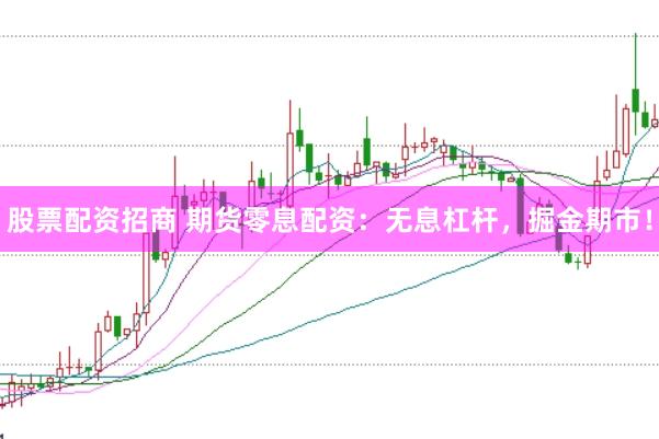 股票配资招商 期货零息配资：无息杠杆，掘金期市！