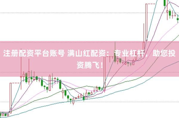 注册配资平台账号 满山红配资：专业杠杆，助您投资腾飞！