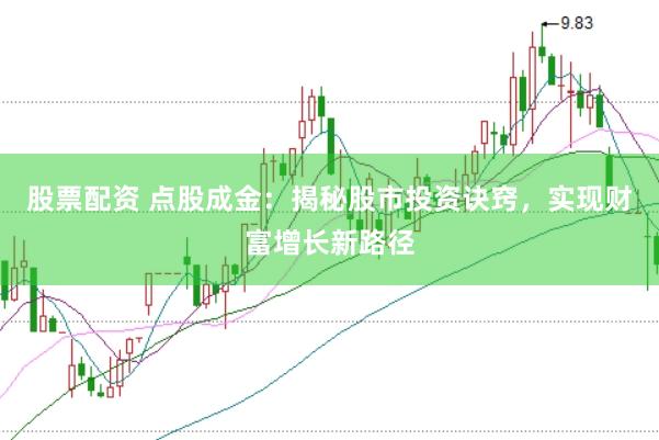 股票配资 点股成金：揭秘股市投资诀窍，实现财富增长新路径