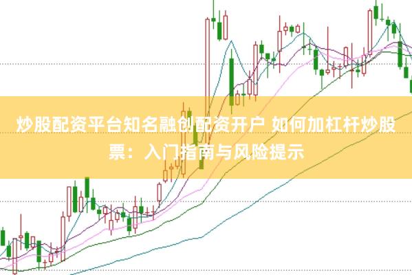 炒股配资平台知名融创配资开户 如何加杠杆炒股票：入门指南与风险提示