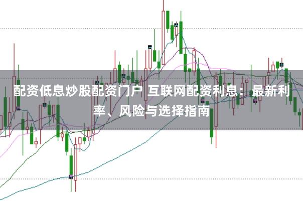 配资低息炒股配资门户 互联网配资利息：最新利率、风险与选择指南