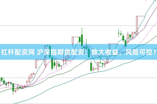 杠杆配资网 沪深指期货配资：放大收益，风险可控？