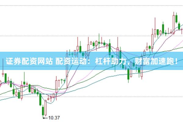 证券配资网站 配资运动：杠杆助力，财富加速跑！