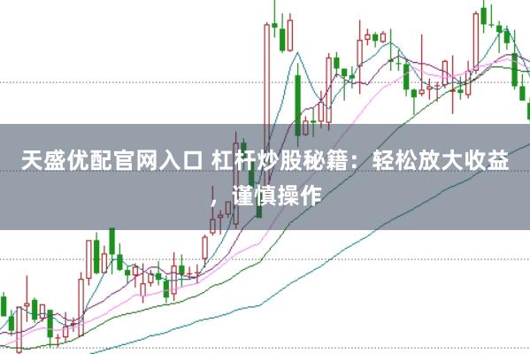 天盛优配官网入口 杠杆炒股秘籍：轻松放大收益，谨慎操作