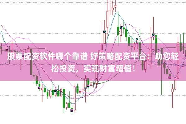 股票配资软件哪个靠谱 好策略配资平台：助您轻松投资，实现财富增值！