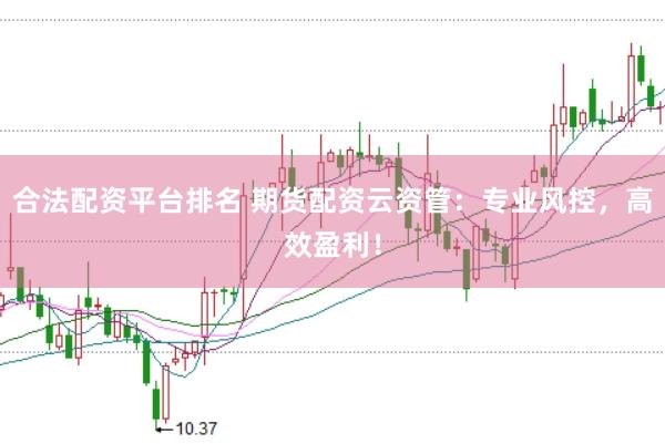 合法配资平台排名 期货配资云资管：专业风控，高效盈利！