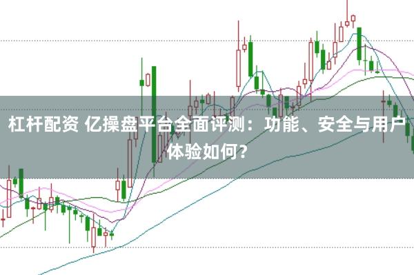 杠杆配资 亿操盘平台全面评测：功能、安全与用户体验如何？