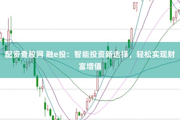 配资查股网 融e投：智能投资新选择，轻松实现财富增值