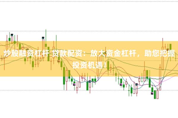 炒股融资杠杆 贷款配资：放大资金杠杆，助您把握投资机遇！