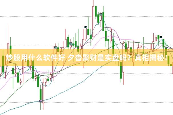 炒股用什么软件好 夕沓聚财是实盘吗？真相揭秘！