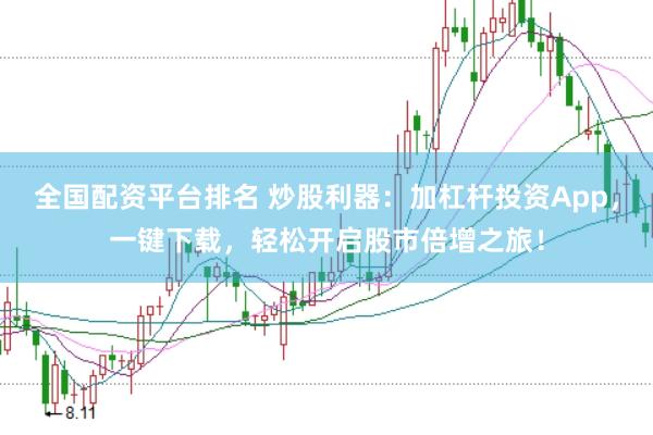 全国配资平台排名 炒股利器：加杠杆投资App，一键下载，轻松开启股市倍增之旅！