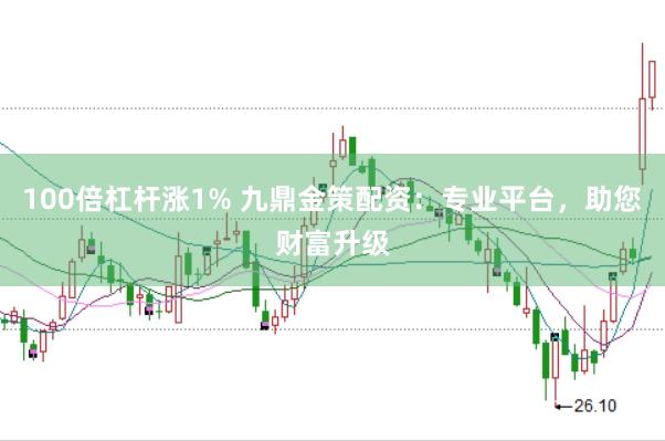 100倍杠杆涨1% 九鼎金策配资：专业平台，助您财富升级