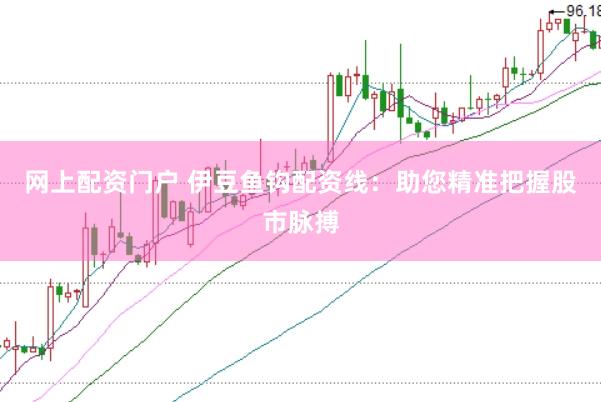 网上配资门户 伊豆鱼钩配资线：助您精准把握股市脉搏