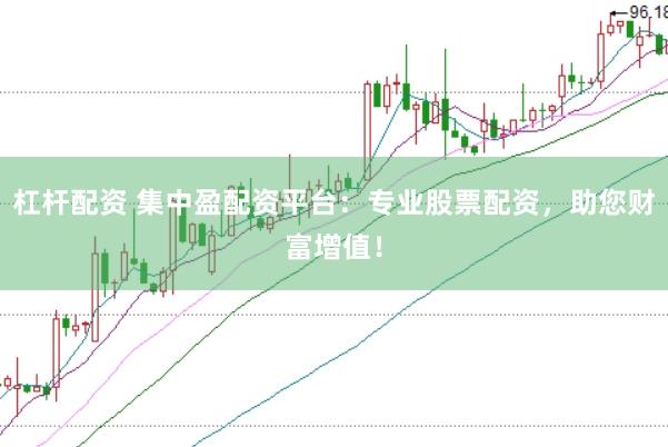 杠杆配资 集中盈配资平台：专业股票配资，助您财富增值！