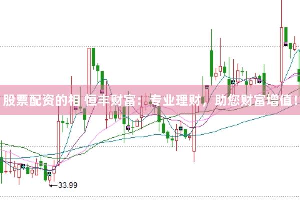 股票配资的相 恒丰财富：专业理财，助您财富增值！