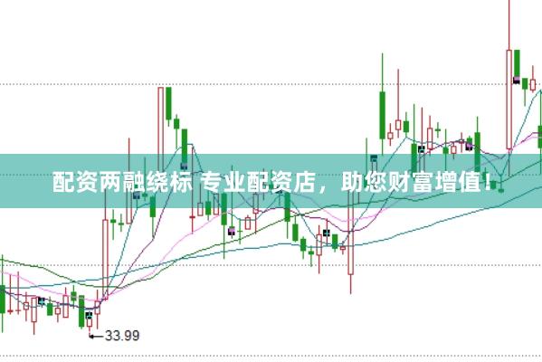 配资两融绕标 专业配资店，助您财富增值！