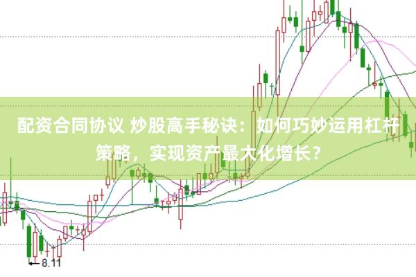 配资合同协议 炒股高手秘诀：如何巧妙运用杠杆策略，实现资产最大化增长？