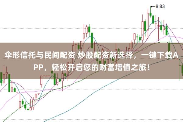 伞形信托与民间配资 炒股配资新选择，一键下载APP，轻松开启您的财富增值之旅！