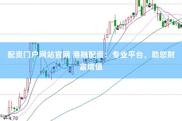 配资门户网站官网 港融配资：专业平台，助您财富增值