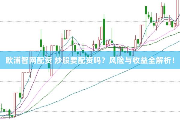 欧浦智网配资 炒股要配资吗？风险与收益全解析！