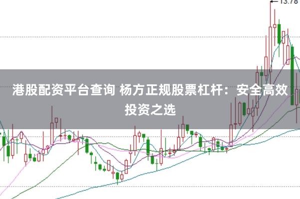 港股配资平台查询 杨方正规股票杠杆：安全高效投资之选