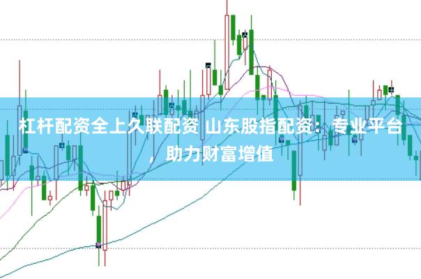 杠杆配资全上久联配资 山东股指配资：专业平台，助力财富增值