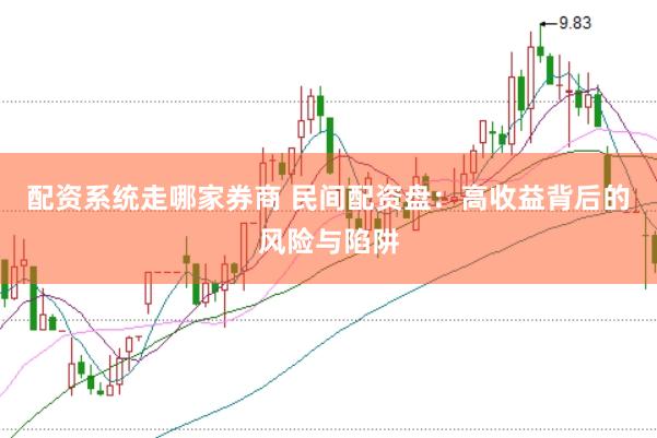配资系统走哪家券商 民间配资盘：高收益背后的风险与陷阱