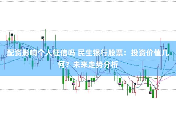 配资影响个人征信吗 民生银行股票：投资价值几何？未来走势分析