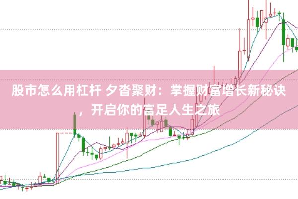 股市怎么用杠杆 夕沓聚财：掌握财富增长新秘诀，开启你的富足人生之旅