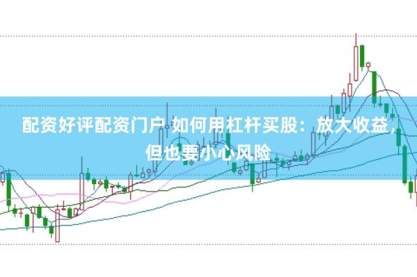 配资好评配资门户 如何用杠杆买股：放大收益，但也要小心风险