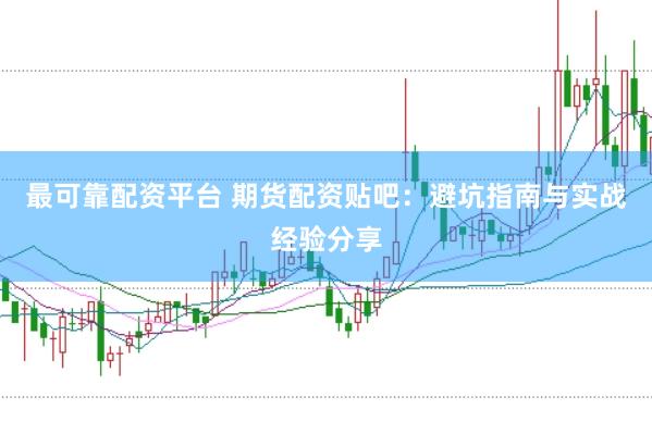 最可靠配资平台 期货配资贴吧：避坑指南与实战经验分享