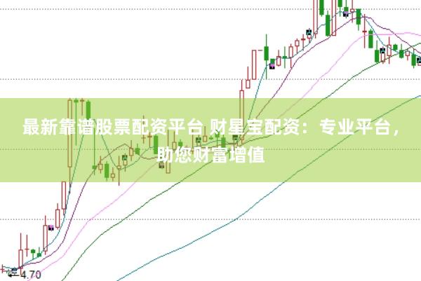 最新靠谱股票配资平台 财星宝配资：专业平台，助您财富增值